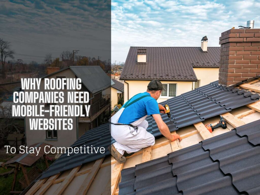 Why Roofing Companies Need Mobile-Friendly Websites to Stay Competitive